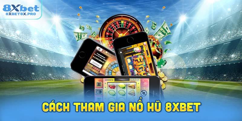 Hướng dẫn chi tiết cách tham gia nổ hũ 8XBet