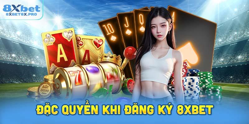 Những đặc quyền thú vị khi hoàn tất đăng ký 8XBET.