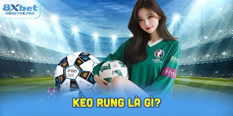 Kèo rung là gì? Tìm hiểu khái niệm, đặc điểm 