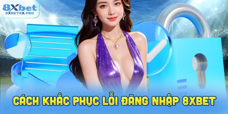 cách khắc phục lỗi đăng nhập 8XBET