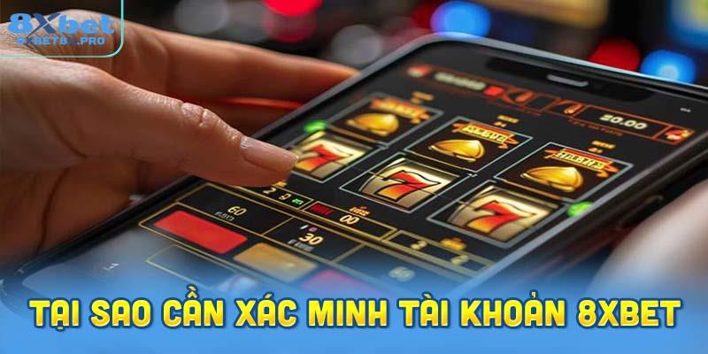 Tại sao cần xác minh tài khoản 8XBET?